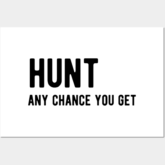 Hunt any chance you get Wall Art by ShirtyLife